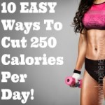 10 EASY Ways To Cut 250 Calories From Your Daily Diet!